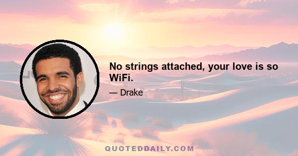 No strings attached, your love is so WiFi.