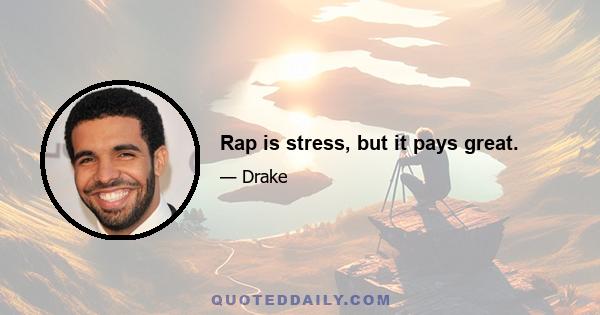 Rap is stress, but it pays great.