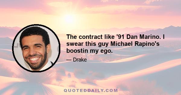 The contract like '91 Dan Marino. I swear this guy Michael Rapino's boostin my ego.