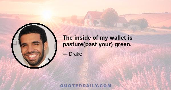 The inside of my wallet is pasture(past your) green.