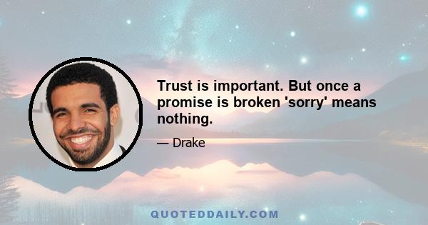 Trust is important. But once a promise is broken 'sorry' means nothing.