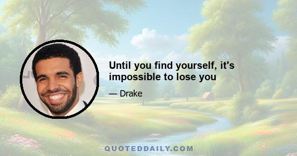 Until you find yourself, it's impossible to lose you