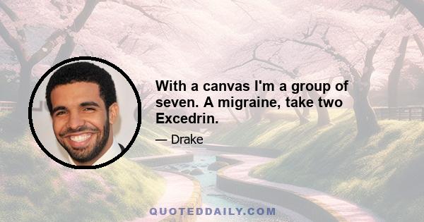 With a canvas I'm a group of seven. A migraine, take two Excedrin.