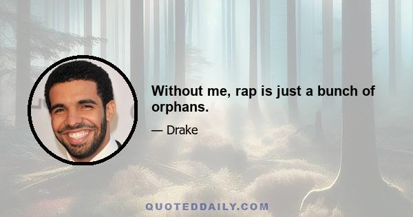 Without me, rap is just a bunch of orphans.