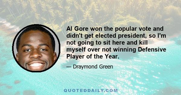 Al Gore won the popular vote and didn't get elected president, so I'm not going to sit here and kill myself over not winning Defensive Player of the Year.