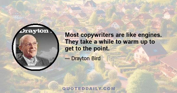 Most copywriters are like engines. They take a while to warm up to get to the point.