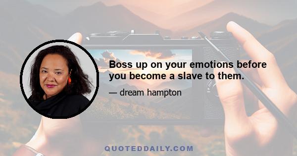 Boss up on your emotions before you become a slave to them.