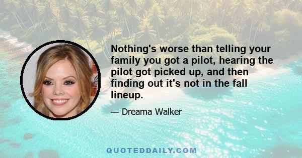 Nothing's worse than telling your family you got a pilot, hearing the pilot got picked up, and then finding out it's not in the fall lineup.