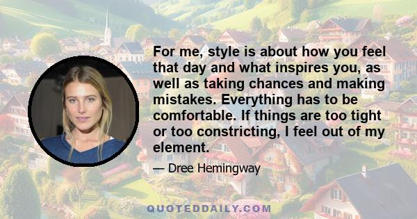 For me, style is about how you feel that day and what inspires you, as well as taking chances and making mistakes. Everything has to be comfortable. If things are too tight or too constricting, I feel out of my element.