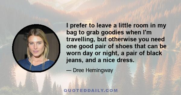 I prefer to leave a little room in my bag to grab goodies when I'm travelling, but otherwise you need one good pair of shoes that can be worn day or night, a pair of black jeans, and a nice dress.