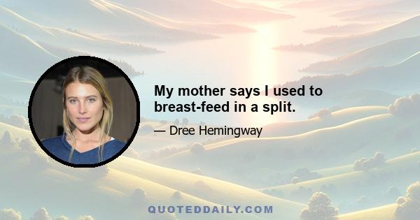 My mother says I used to breast-feed in a split.