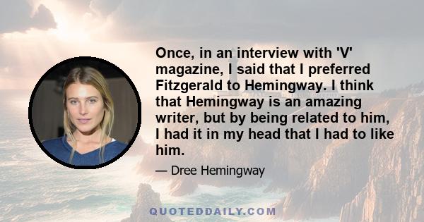 Once, in an interview with 'V' magazine, I said that I preferred Fitzgerald to Hemingway. I think that Hemingway is an amazing writer, but by being related to him, I had it in my head that I had to like him.