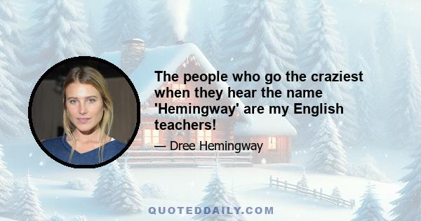 The people who go the craziest when they hear the name 'Hemingway' are my English teachers!