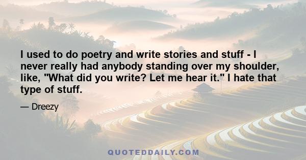 I used to do poetry and write stories and stuff - I never really had anybody standing over my shoulder, like, What did you write? Let me hear it. I hate that type of stuff.