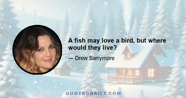 A fish may love a bird, but where would they live?