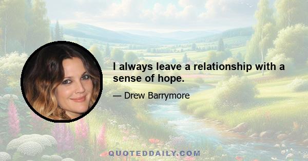 I always leave a relationship with a sense of hope.