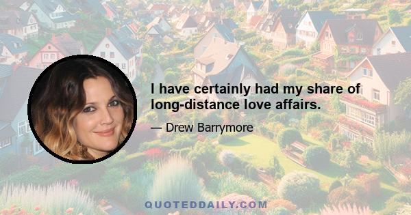 I have certainly had my share of long-distance love affairs.