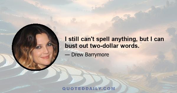 I still can't spell anything, but I can bust out two-dollar words.