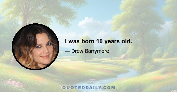 I was born 10 years old.