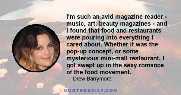 I'm such an avid magazine reader - music, art, beauty magazines - and I found that food and restaurants were pouring into everything I cared about. Whether it was the pop-up concept, or some mysterious mini-mall