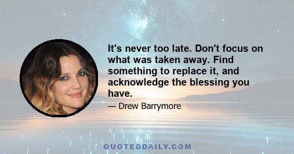 It's never too late. Don't focus on what was taken away. Find something to replace it, and acknowledge the blessing you have.