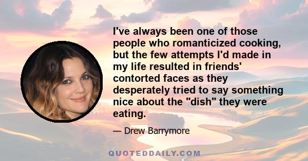 I've always been one of those people who romanticized cooking, but the few attempts I'd made in my life resulted in friends' contorted faces as they desperately tried to say something nice about the dish they were