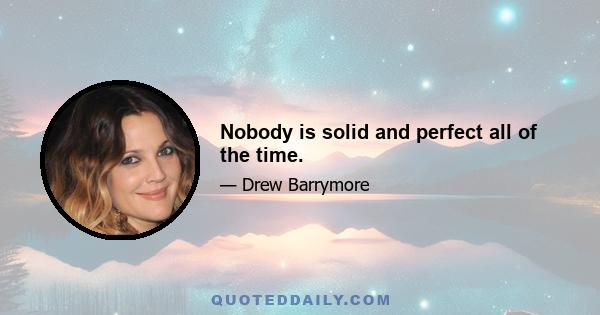 Nobody is solid and perfect all of the time.