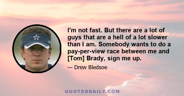 I'm not fast. But there are a lot of guys that are a hell of a lot slower than I am. Somebody wants to do a pay-per-view race between me and [Tom] Brady, sign me up.