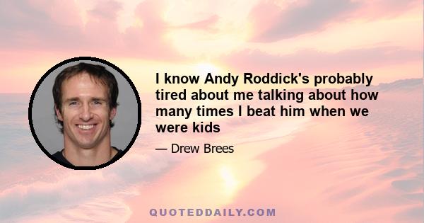 I know Andy Roddick's probably tired about me talking about how many times I beat him when we were kids