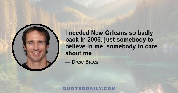 I needed New Orleans so badly back in 2006, just somebody to believe in me, somebody to care about me