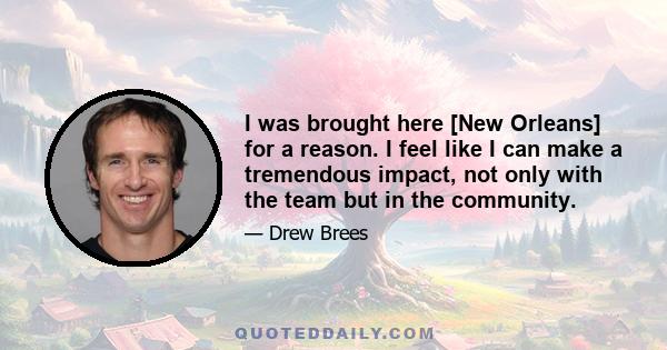 I was brought here [New Orleans] for a reason. I feel like I can make a tremendous impact, not only with the team but in the community.