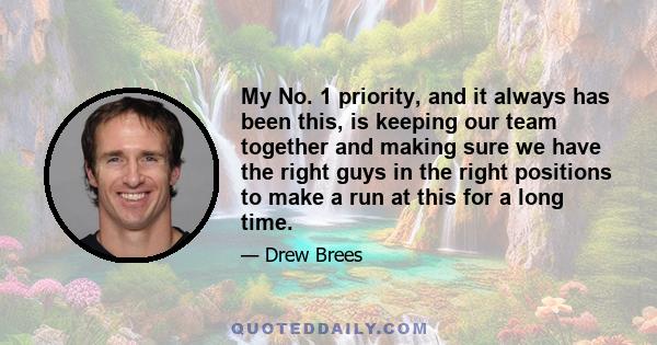 My No. 1 priority, and it always has been this, is keeping our team together and making sure we have the right guys in the right positions to make a run at this for a long time.