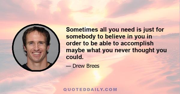 Sometimes all you need is just for somebody to believe in you in order to be able to accomplish maybe what you never thought you could.