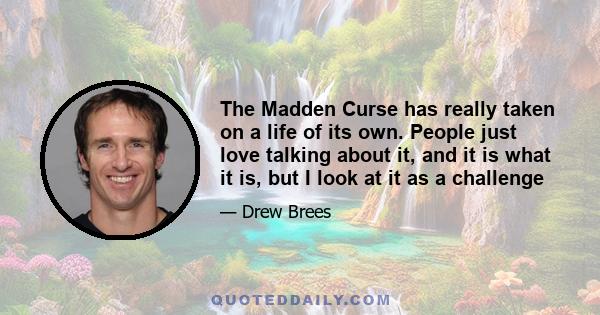 The Madden Curse has really taken on a life of its own. People just love talking about it, and it is what it is, but I look at it as a challenge