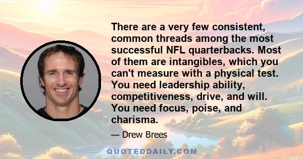 There are a very few consistent, common threads among the most successful NFL quarterbacks. Most of them are intangibles, which you can't measure with a physical test. You need leadership ability, competitiveness,