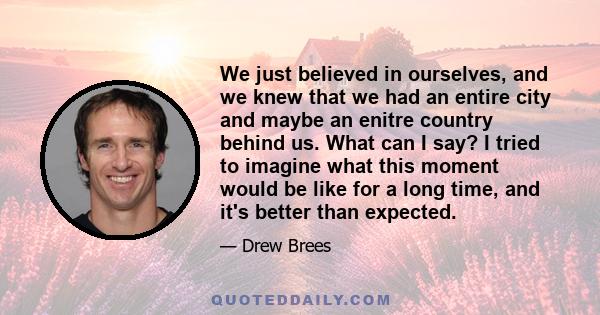 We just believed in ourselves, and we knew that we had an entire city and maybe an enitre country behind us. What can I say? I tried to imagine what this moment would be like for a long time, and it's better than