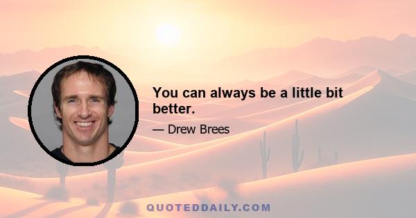 You can always be a little bit better.