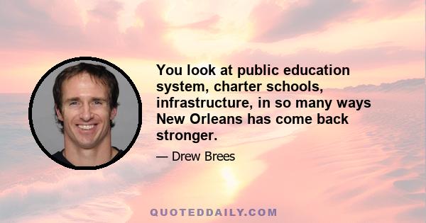 You look at public education system, charter schools, infrastructure, in so many ways New Orleans has come back stronger.