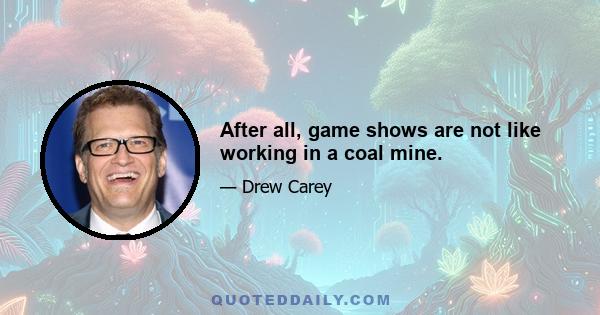 After all, game shows are not like working in a coal mine.