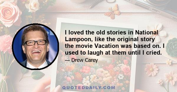 I loved the old stories in National Lampoon, like the original story the movie Vacation was based on. I used to laugh at them until I cried.