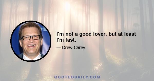 I'm not a good lover, but at least I'm fast.