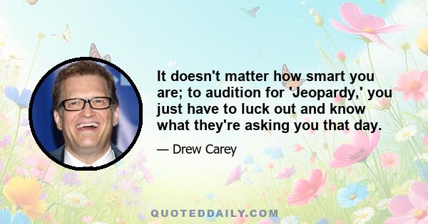 It doesn't matter how smart you are; to audition for 'Jeopardy,' you just have to luck out and know what they're asking you that day.