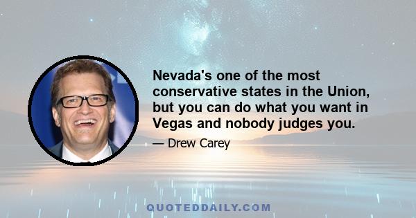 Nevada's one of the most conservative states in the Union, but you can do what you want in Vegas and nobody judges you.