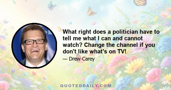 What right does a politician have to tell me what I can and cannot watch? Change the channel if you don't like what's on TV!