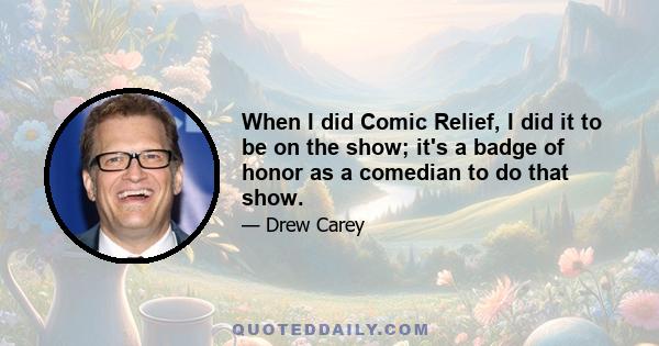 When I did Comic Relief, I did it to be on the show; it's a badge of honor as a comedian to do that show.