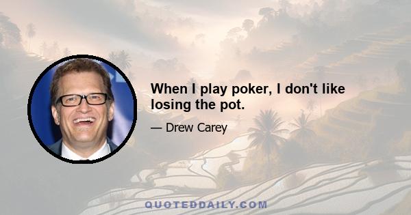 When I play poker, I don't like losing the pot.