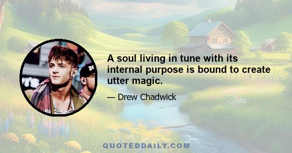 A soul living in tune with its internal purpose is bound to create utter magic.