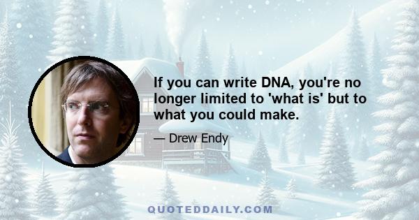 If you can write DNA, you're no longer limited to 'what is' but to what you could make.