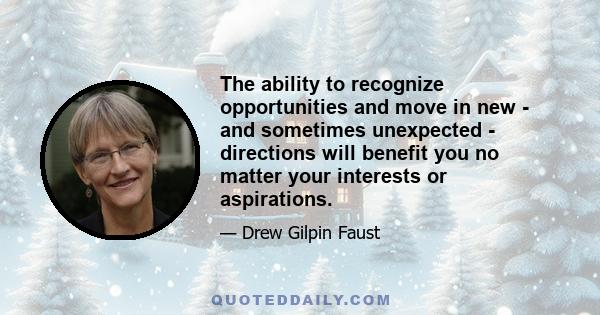 The ability to recognize opportunities and move in new - and sometimes unexpected - directions will benefit you no matter your interests or aspirations.