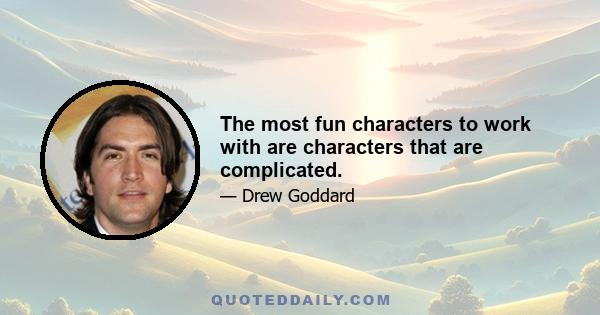 The most fun characters to work with are characters that are complicated.